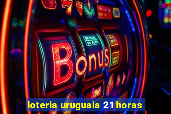 loteria uruguaia 21 horas